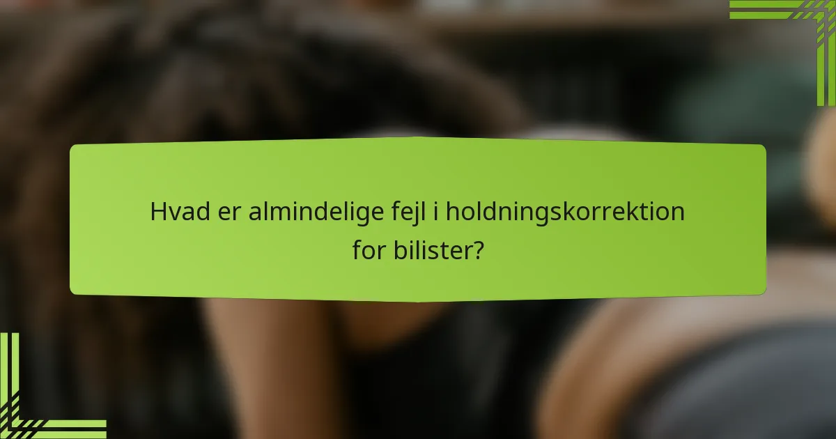 Hvad er almindelige fejl i holdningskorrektion for bilister?