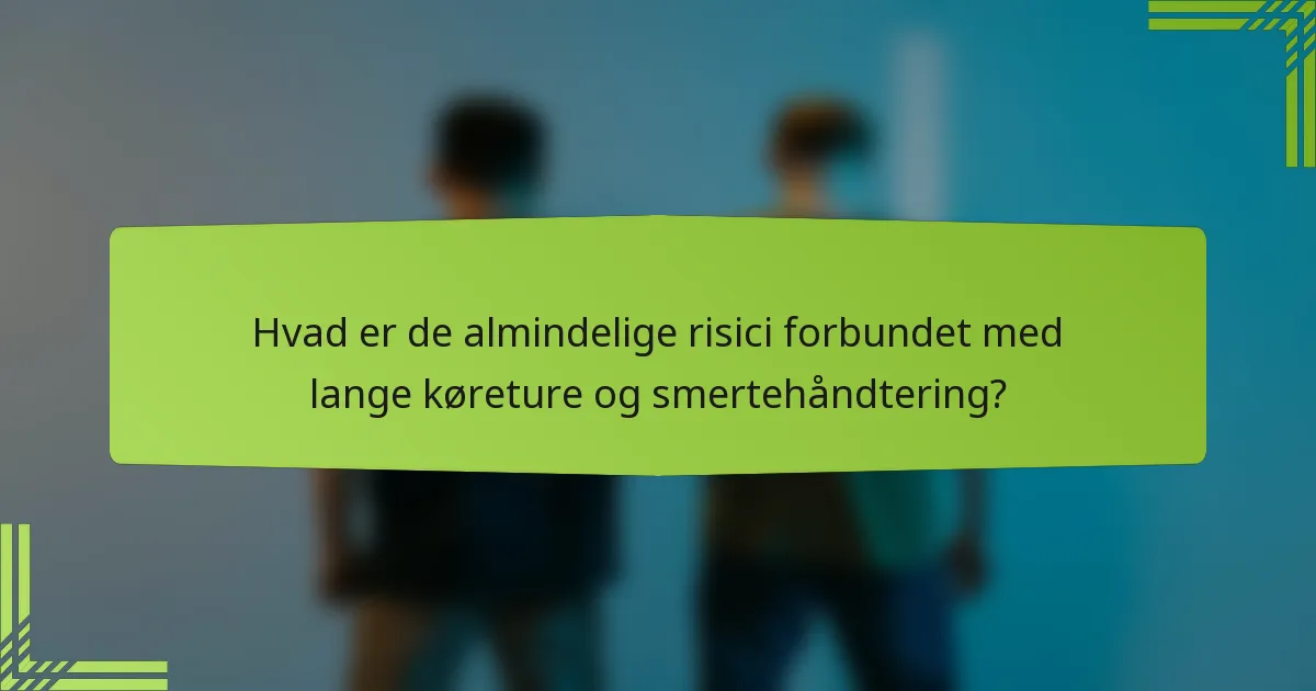 Hvad er de almindelige risici forbundet med lange køreture og smertehåndtering?