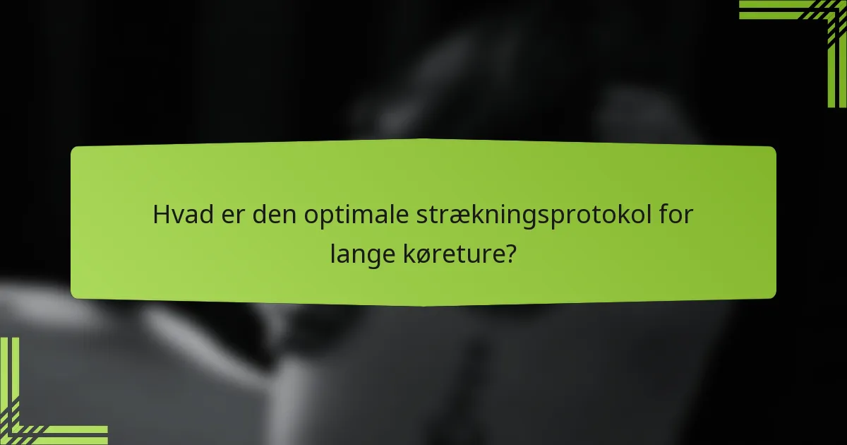 Hvad er den optimale strækningsprotokol for lange køreture?