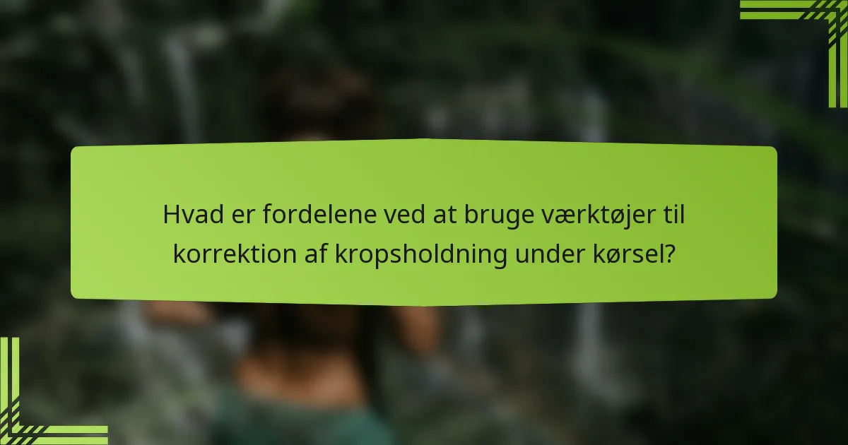 Hvad er fordelene ved at bruge værktøjer til korrektion af kropsholdning under kørsel?