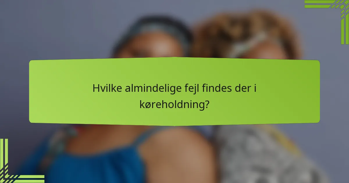 Hvilke almindelige fejl findes der i køreholdning?