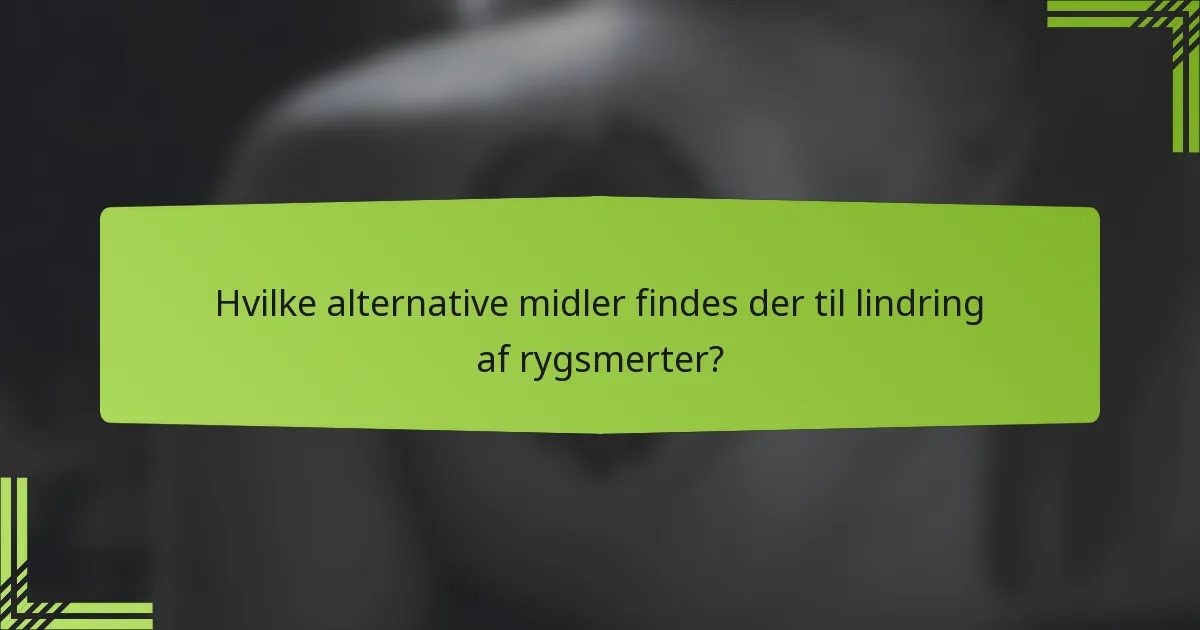 Hvilke alternative midler findes der til lindring af rygsmerter?