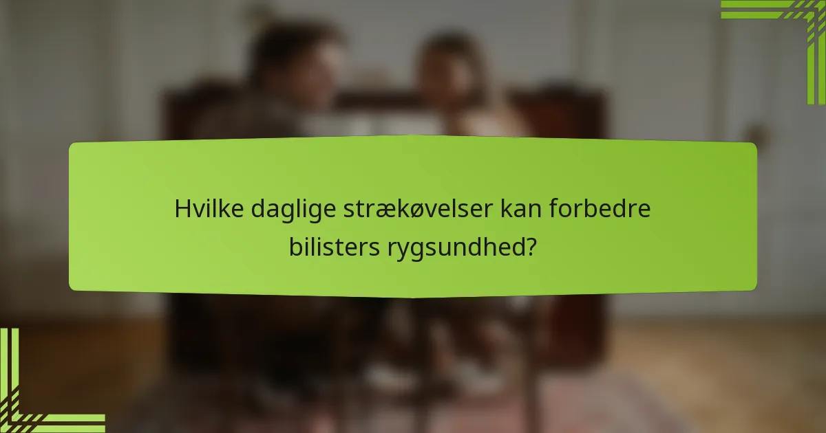 Hvilke daglige strækøvelser kan forbedre bilisters rygsundhed?