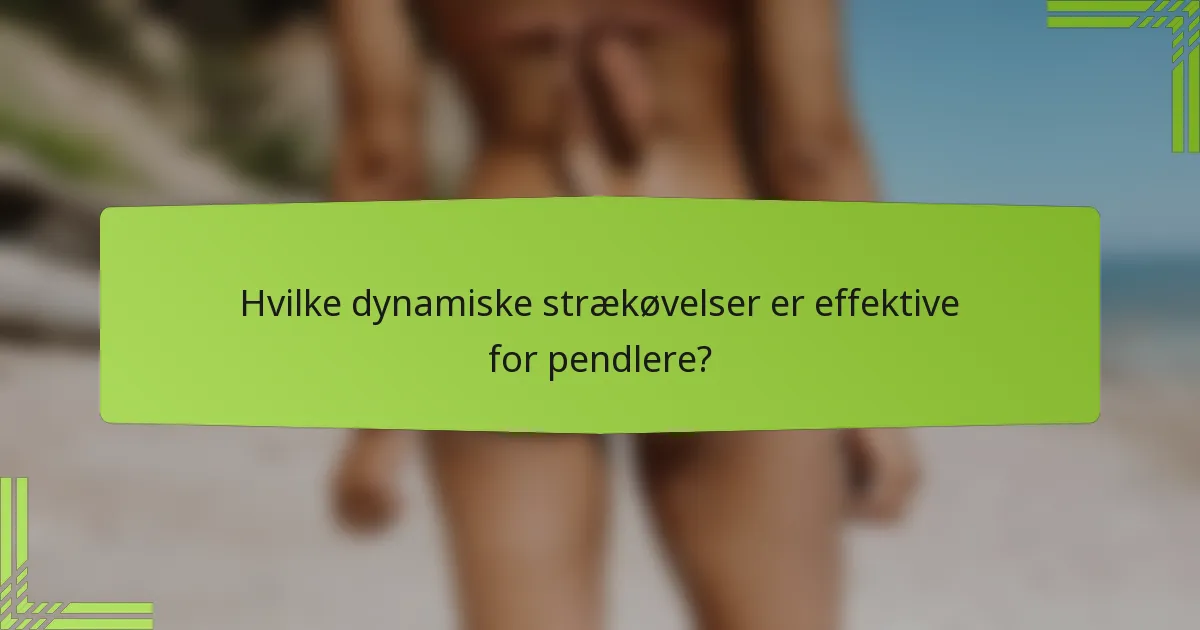Hvilke dynamiske strækøvelser er effektive for pendlere?