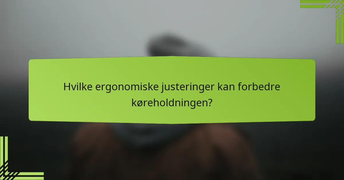 Hvilke ergonomiske justeringer kan forbedre køreholdningen?