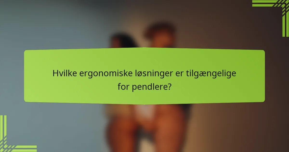 Hvilke ergonomiske løsninger er tilgængelige for pendlere?