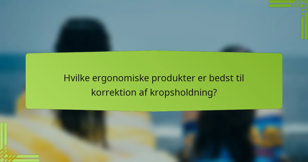 Hvilke ergonomiske produkter er bedst til korrektion af kropsholdning?