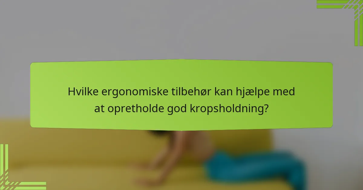 Hvilke ergonomiske tilbehør kan hjælpe med at opretholde god kropsholdning?