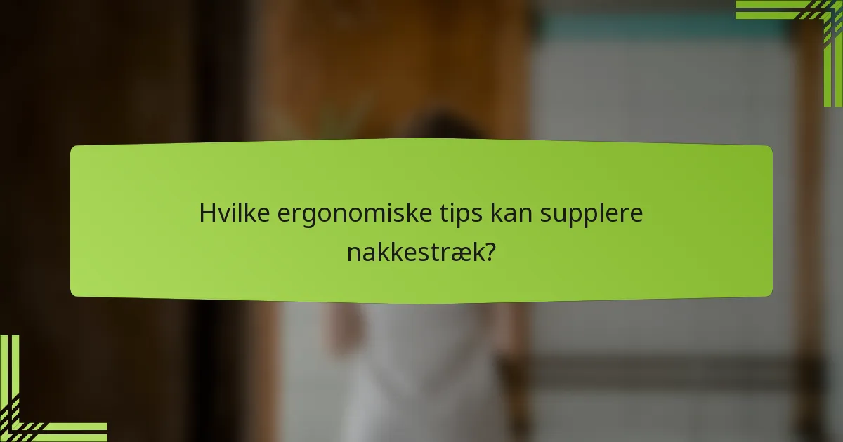 Hvilke ergonomiske tips kan supplere nakkestræk?