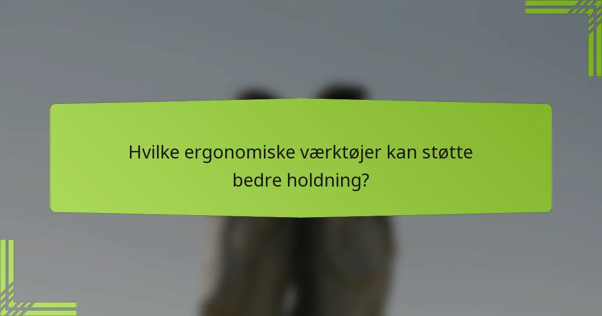 Hvilke ergonomiske værktøjer kan støtte bedre holdning?