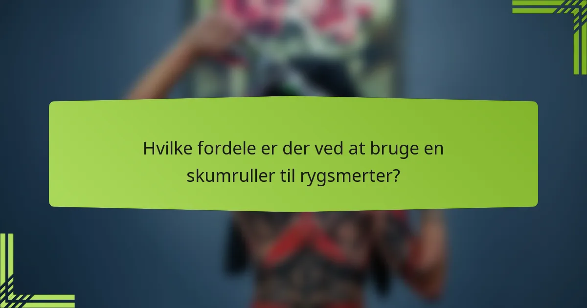 Hvilke fordele er der ved at bruge en skumruller til rygsmerter?