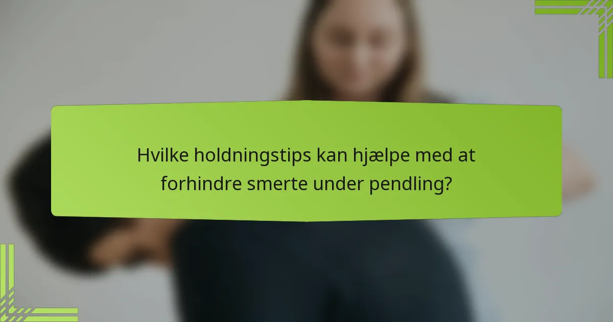 Hvilke holdningstips kan hjælpe med at forhindre smerte under pendling?