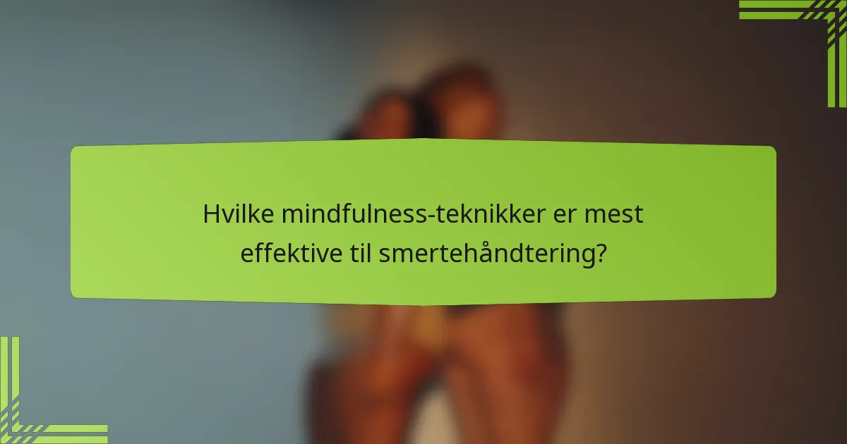 Hvilke mindfulness-teknikker er mest effektive til smertehåndtering?