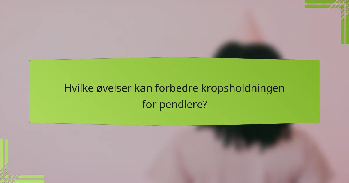 Hvilke øvelser kan forbedre kropsholdningen for pendlere?