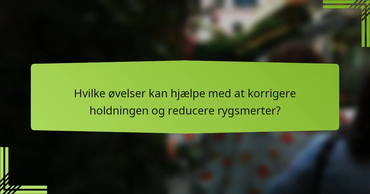 Hvilke øvelser kan hjælpe med at korrigere holdningen og reducere rygsmerter?