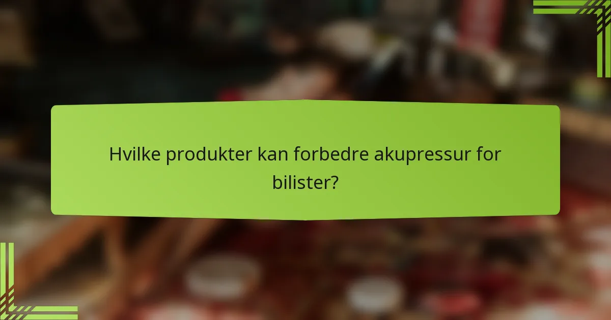 Hvilke produkter kan forbedre akupressur for bilister?