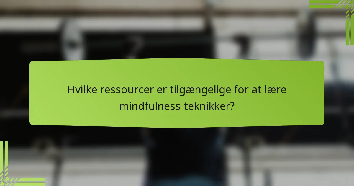 Hvilke ressourcer er tilgængelige for at lære mindfulness-teknikker?