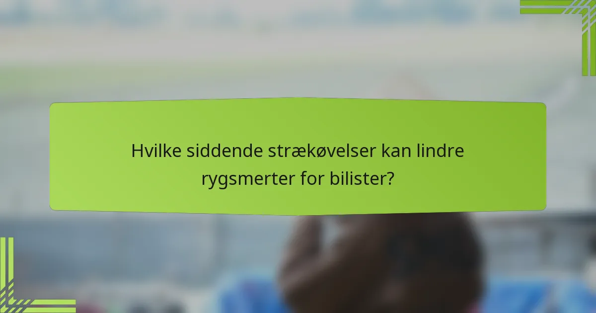 Hvilke siddende strækøvelser kan lindre rygsmerter for bilister?