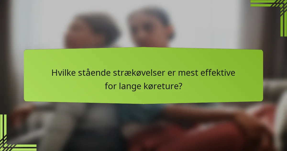 Hvilke stående strækøvelser er mest effektive for lange køreture?