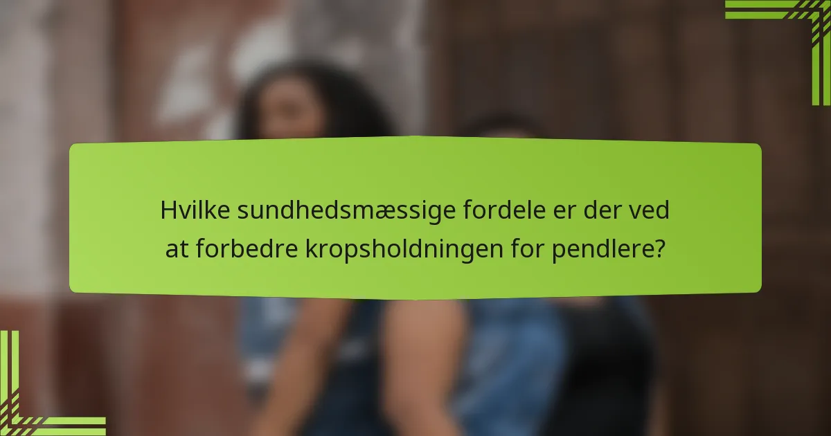 Hvilke sundhedsmæssige fordele er der ved at forbedre kropsholdningen for pendlere?