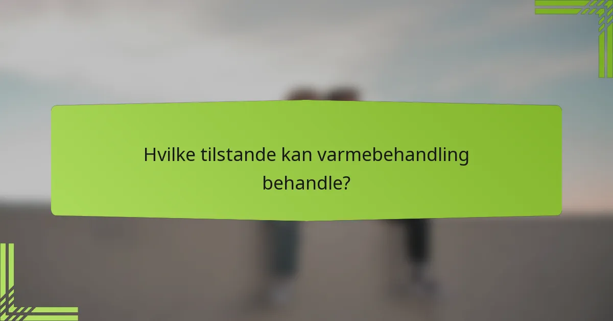 Hvilke tilstande kan varmebehandling behandle?