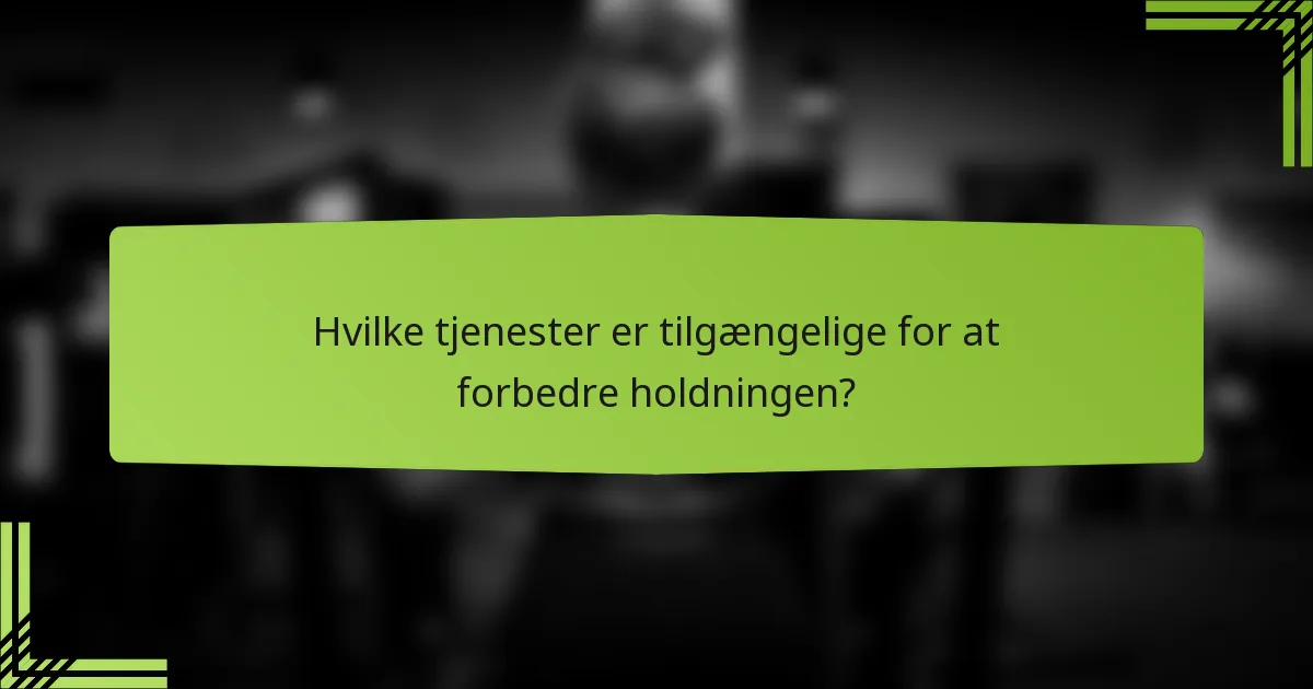 Hvilke tjenester er tilgængelige for at forbedre holdningen?