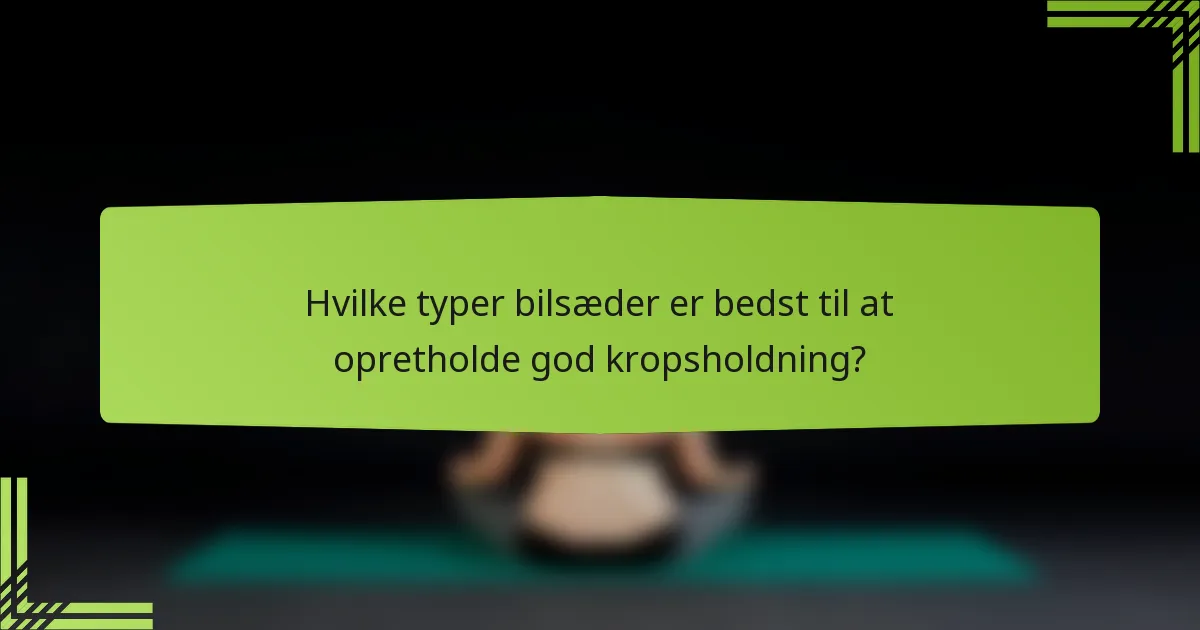 Hvilke typer bilsæder er bedst til at opretholde god kropsholdning?