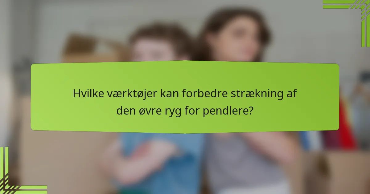Hvilke værktøjer kan forbedre strækning af den øvre ryg for pendlere?