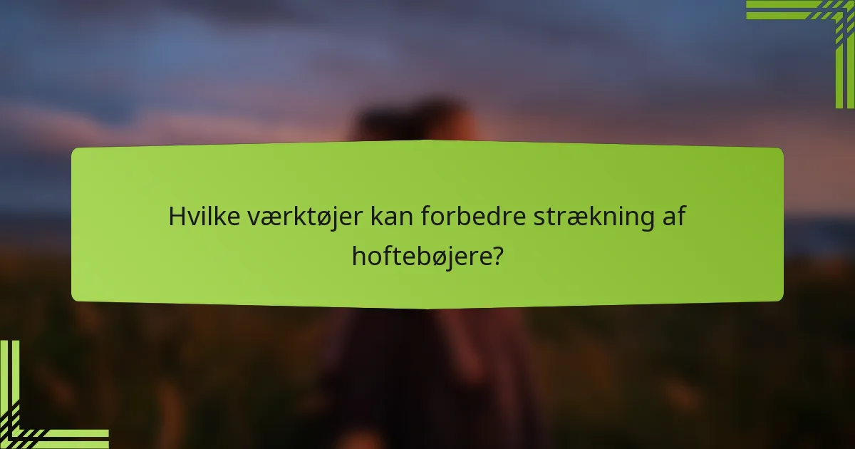 Hvilke værktøjer kan forbedre strækning af hoftebøjere?