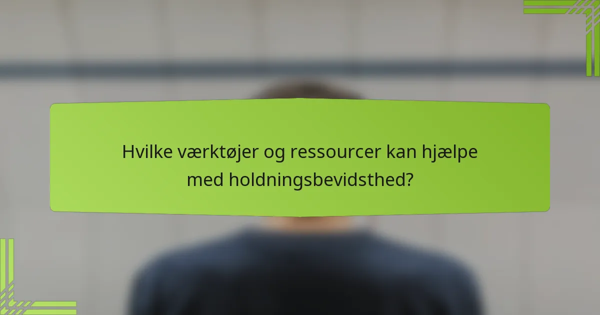 Hvilke værktøjer og ressourcer kan hjælpe med holdningsbevidsthed?