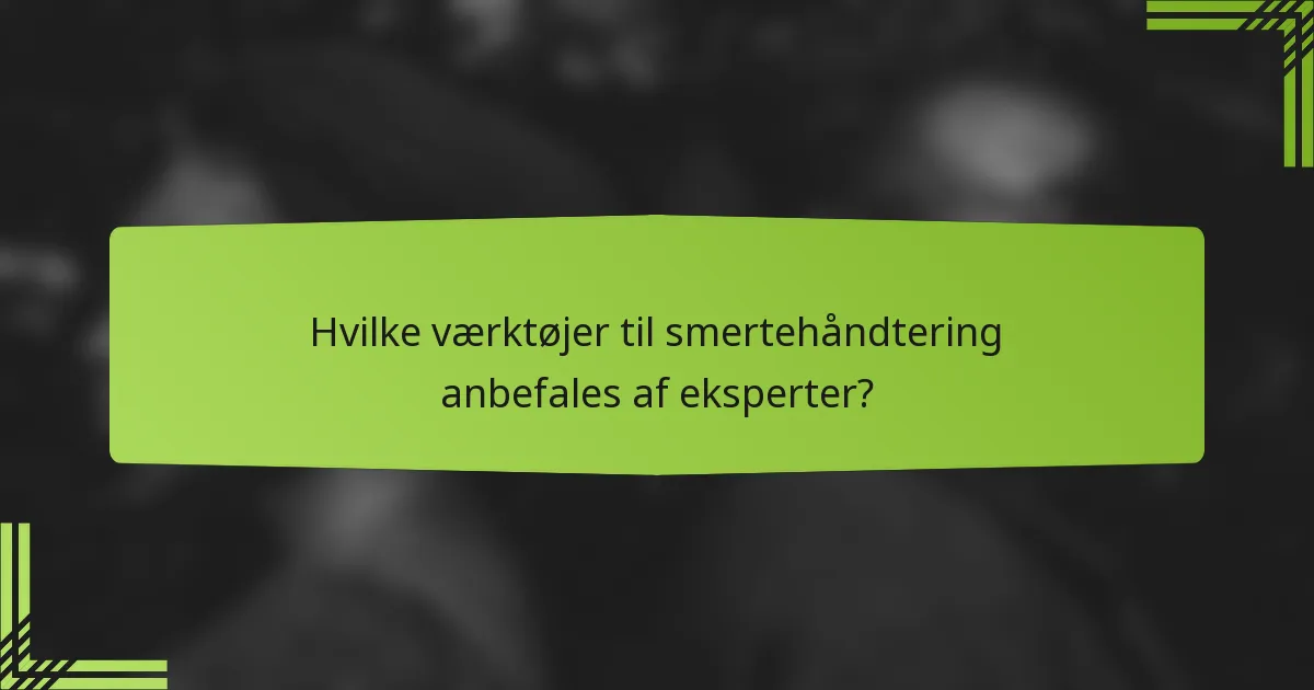 Hvilke værktøjer til smertehåndtering anbefales af eksperter?