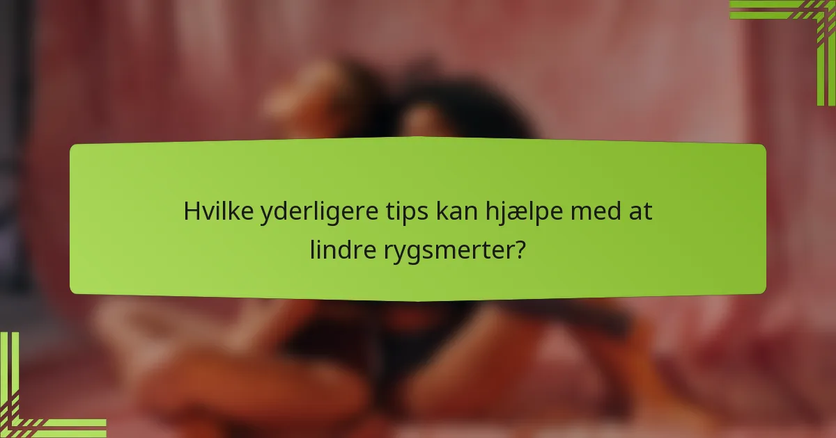 Hvilke yderligere tips kan hjælpe med at lindre rygsmerter?