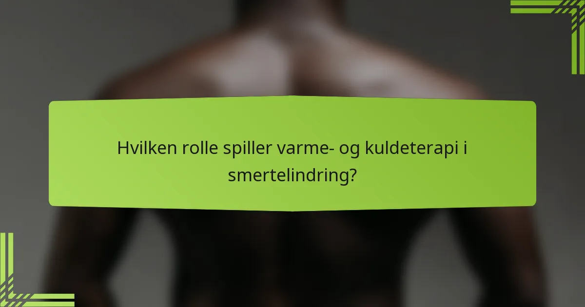 Hvilken rolle spiller varme- og kuldeterapi i smertelindring?
