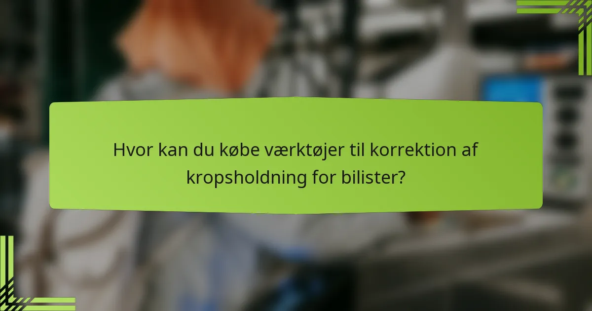 Hvor kan du købe værktøjer til korrektion af kropsholdning for bilister?