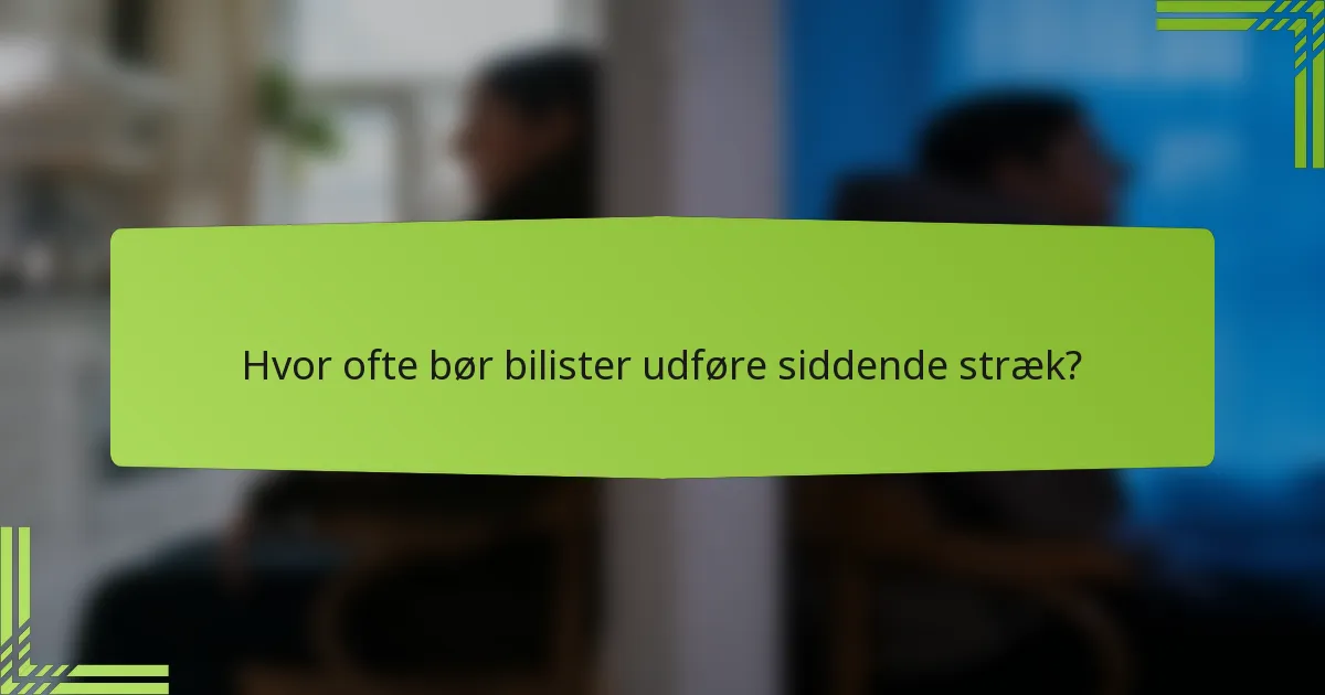 Hvor ofte bør bilister udføre siddende stræk?