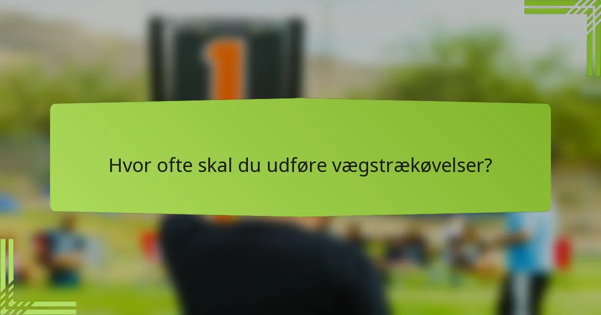Hvor ofte skal du udføre vægstrækøvelser?