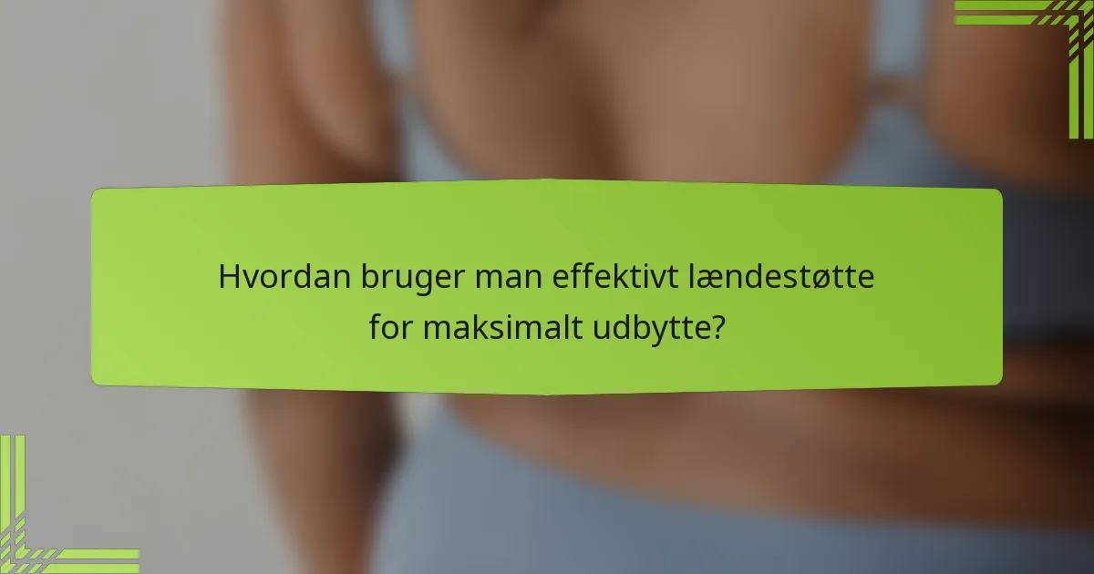 Hvordan bruger man effektivt lændestøtte for maksimalt udbytte?