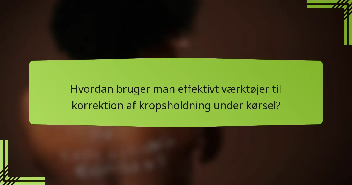 Hvordan bruger man effektivt værktøjer til korrektion af kropsholdning under kørsel?
