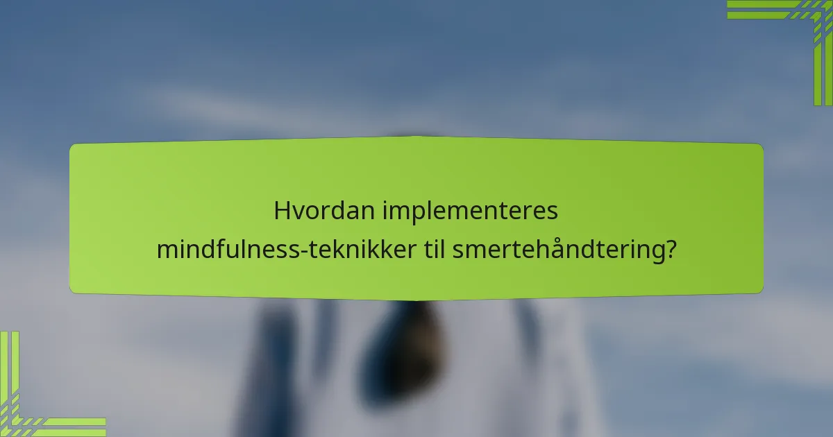 Hvordan implementeres mindfulness-teknikker til smertehåndtering?