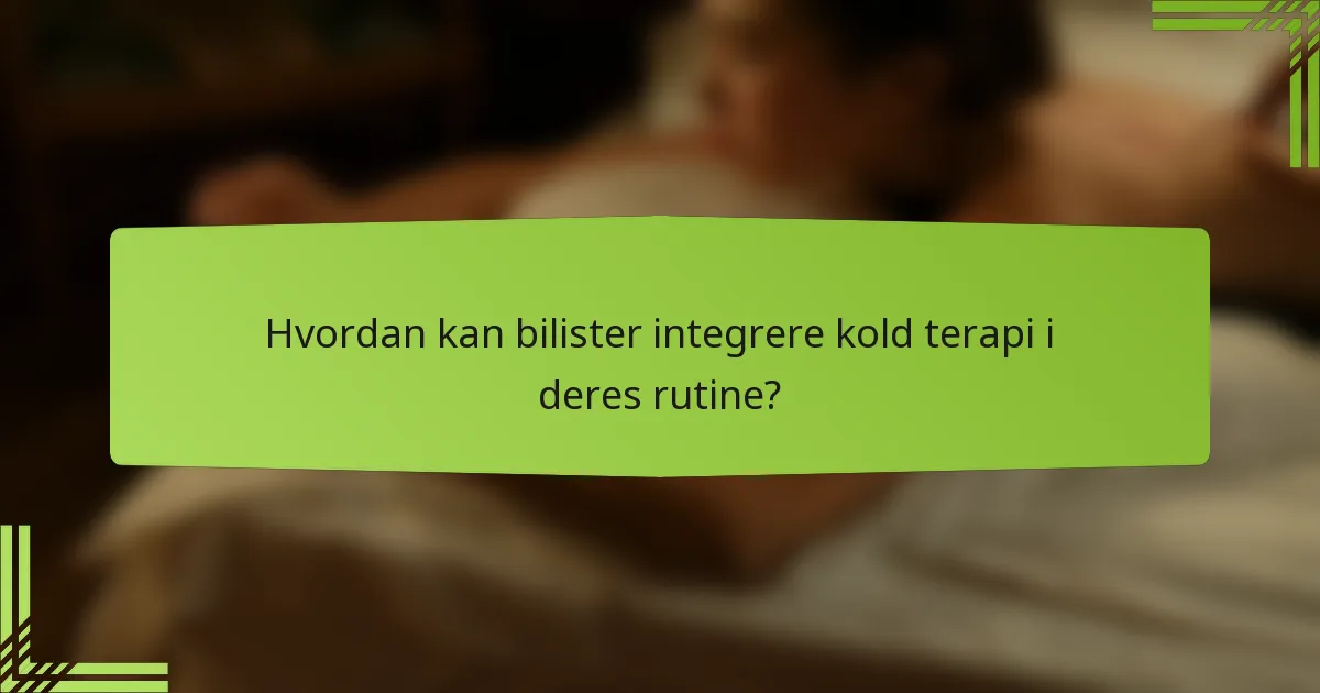 Hvordan kan bilister integrere kold terapi i deres rutine?