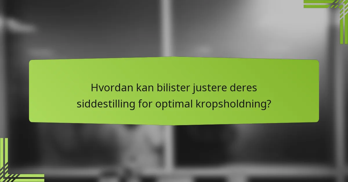 Hvordan kan bilister justere deres siddestilling for optimal kropsholdning?