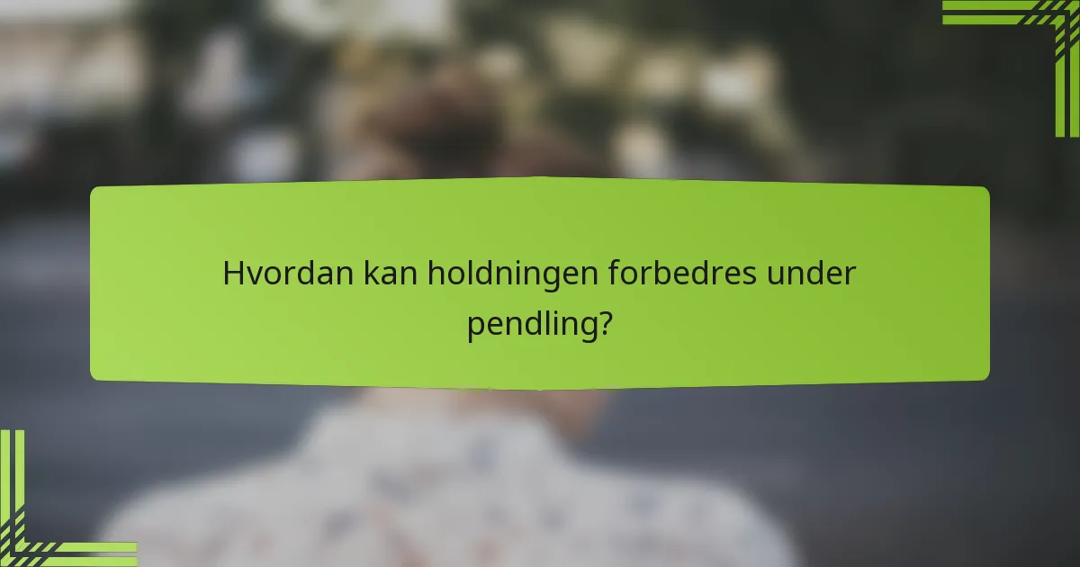 Hvordan kan holdningen forbedres under pendling?