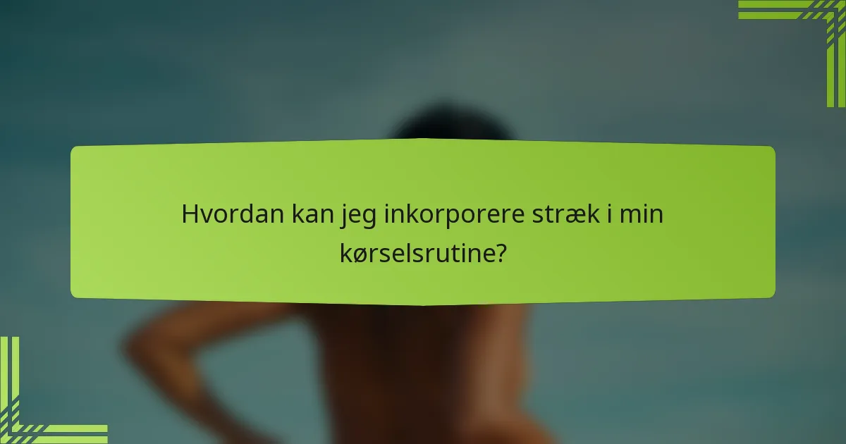 Hvordan kan jeg inkorporere stræk i min kørselsrutine?