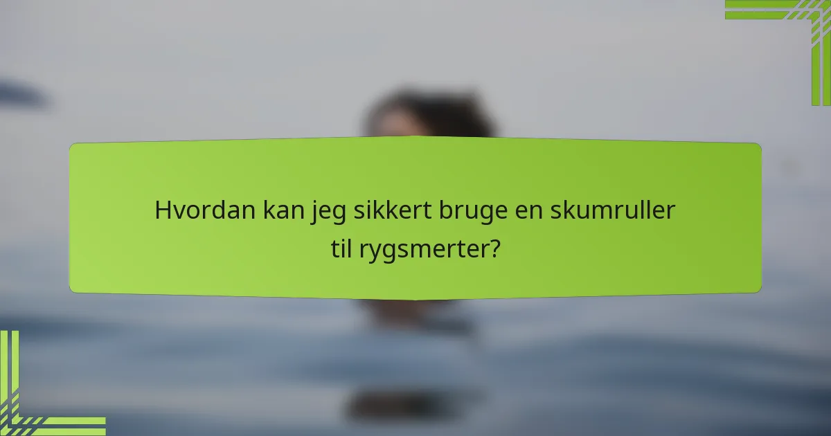 Hvordan kan jeg sikkert bruge en skumruller til rygsmerter?