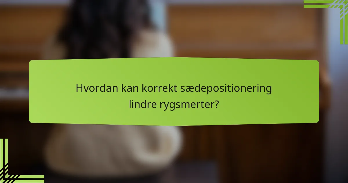 Hvordan kan korrekt sædepositionering lindre rygsmerter?