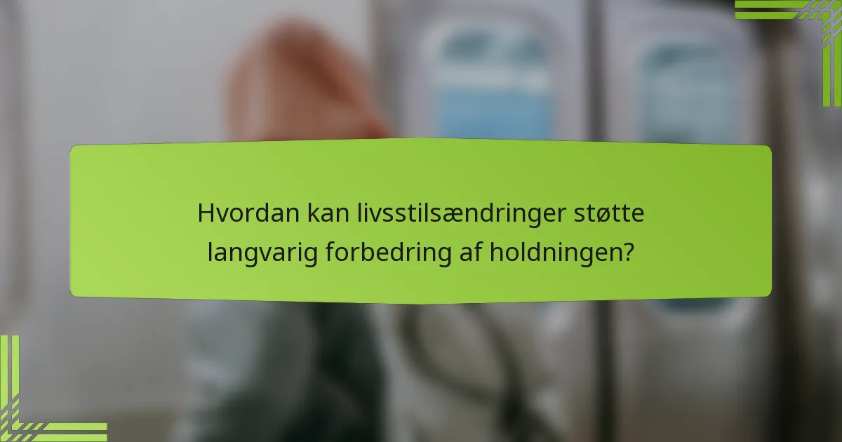 Hvordan kan livsstilsændringer støtte langvarig forbedring af holdningen?