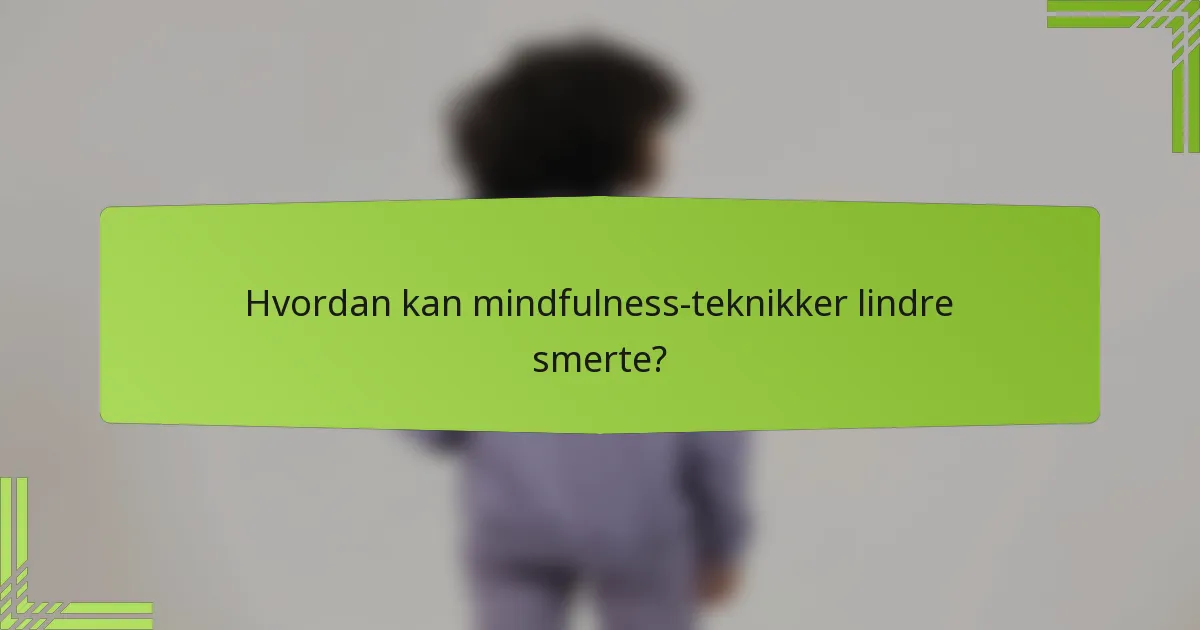 Hvordan kan mindfulness-teknikker lindre smerte?