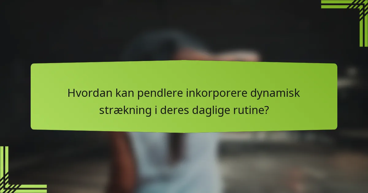 Hvordan kan pendlere inkorporere dynamisk strækning i deres daglige rutine?