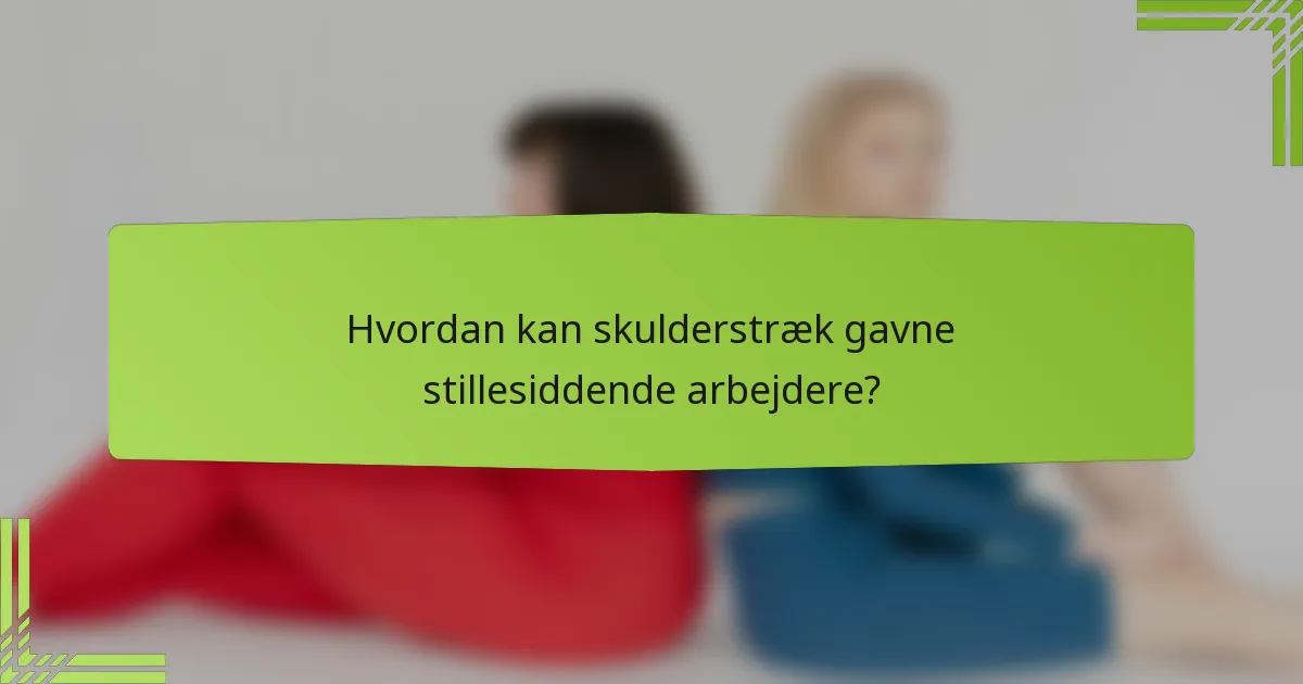 Hvordan kan skulderstræk gavne stillesiddende arbejdere?