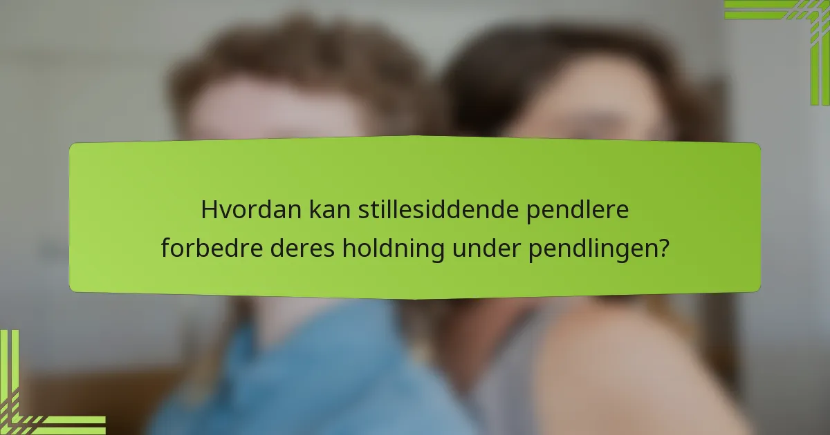 Hvordan kan stillesiddende pendlere forbedre deres holdning under pendlingen?